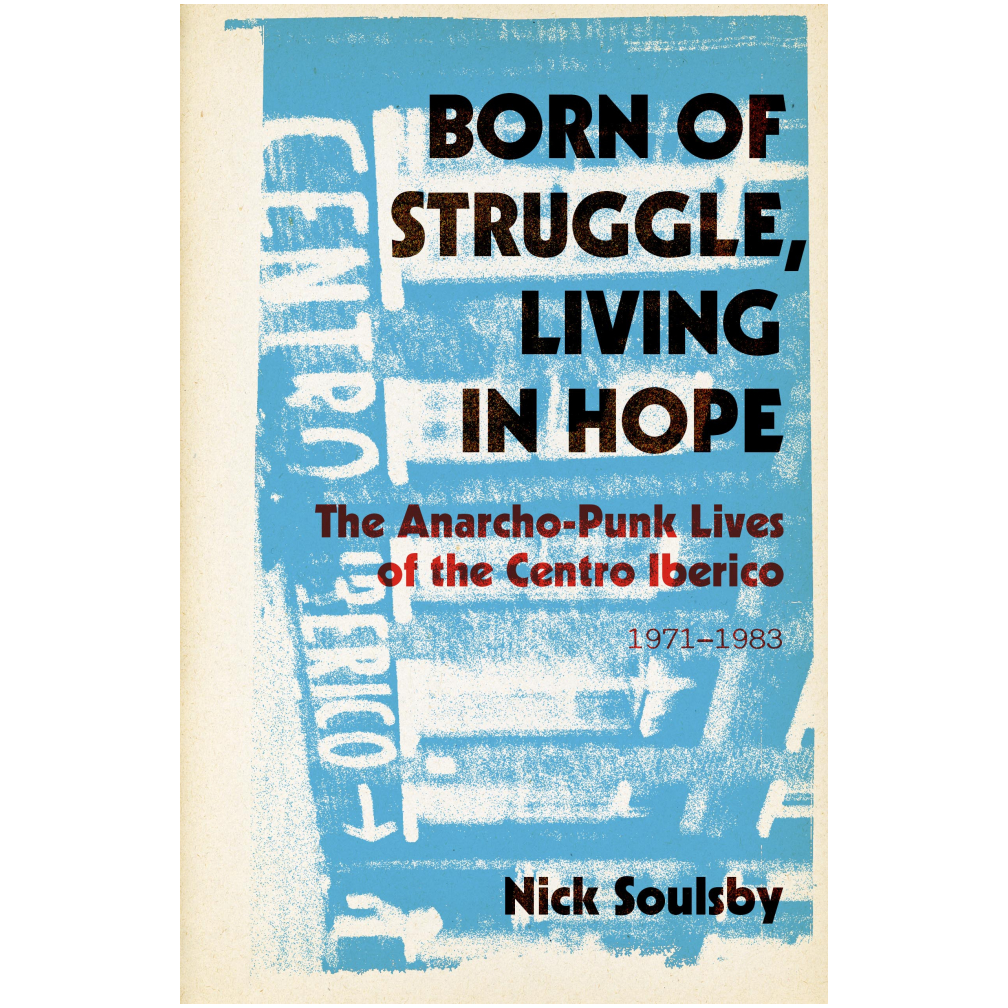 "Born of Struggle, Living in Hope: The Anarcho-Punk Lives of the Centro Iberico, 1971–1983" Book